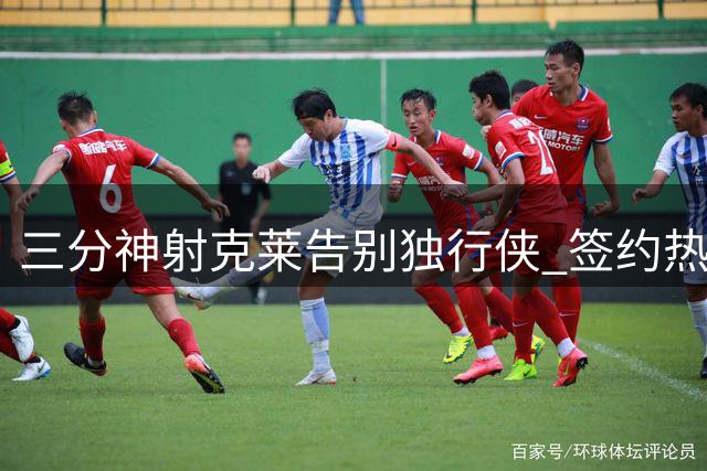 三分神射克莱告别独行侠 签约热火携手字母哥