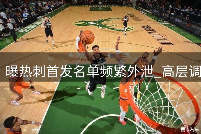 曝热刺首发名单频繁外泄 高层调查疑似内鬼源头