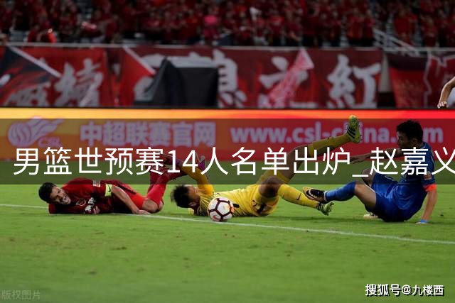 男篮世预赛14人名单出炉 赵嘉义或临危受命