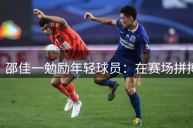 邵佳一勉励年轻球员：在赛场拼搏中永不言弃