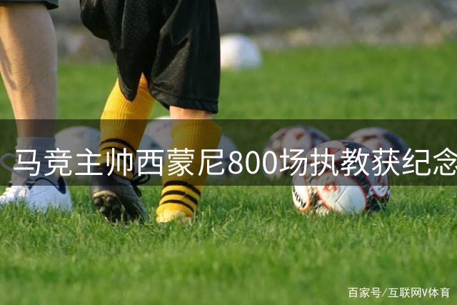 马竞主帅西蒙尼800场执教获纪念奖