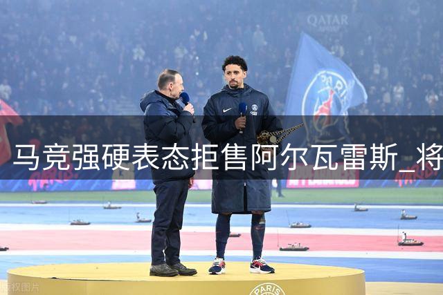 马竞强硬表态拒售阿尔瓦雷斯 将其视为战略资源
